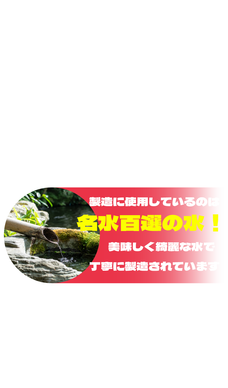 製造に使用しているのは名水百選の水！美味しく綺麗な水で丁寧に製造されています。